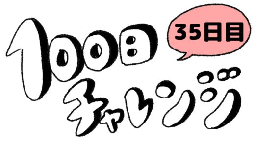 【35日目】100日チャレンジ／滑り込み投稿